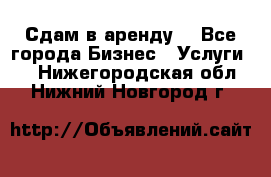 Сдам в аренду  - Все города Бизнес » Услуги   . Нижегородская обл.,Нижний Новгород г.